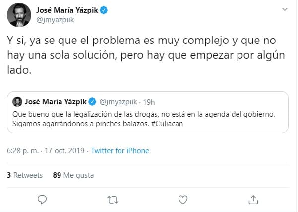 "Qué bueno que la 
<b><a href="https://twitter.com/jmyazpiik/status/1184974055016992768" target="_blank">legalización de las drogas</a></b> no está en la agenda del gobierno. Sigamos agarrándonos a pinches balazos. Culiacán", escribió.