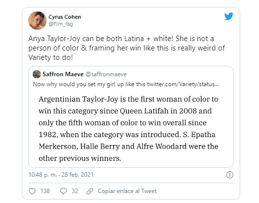 “Anya Taylor-Joy puede ser Latina+blanca! No es una persona de color y que la revista Variety describa su victoria así es muy raro” se alcanza a leer en una de las reacciones en Twitter.