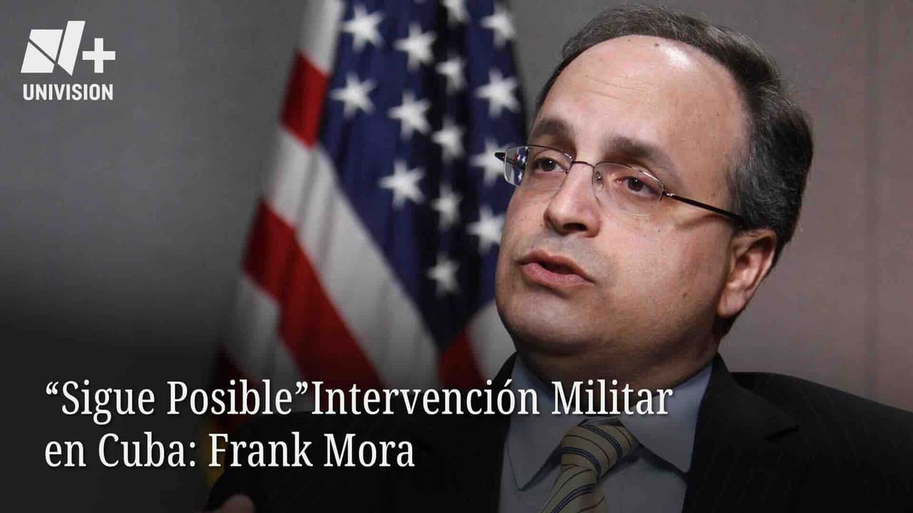 "Sigue Posible" Intervención Militar en Cuba: Frank Mora