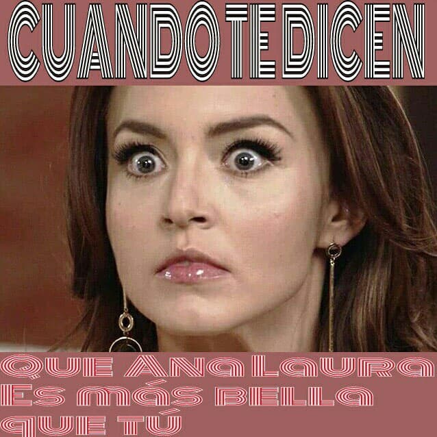 "Cuando te dicen que Ana Laura es más bellas que tú".