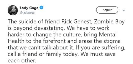 “El suicidio del amigo Rick Genest, Zombie Boy es más que devastador. Tenemos que trabajar más duro para cambiar la cultura, poner la salud mental en primer plano y borrar el estigma de que no podemos hablar de ello. Si estás sufriendo, llama a un amigo o a una familia hoy mismo. Debemos salvarnos unos a otros", fue lo que compartió Gaga con sus seguidores.