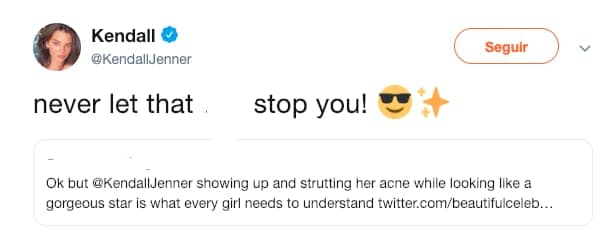 "
<b>Nunca dejen que esa mierda los detenga</b>", escribió Jenner al citar el mensaje de unas de sus seguidoras
<i> </i>que decía: "Kendall Jenner apareciendo en la alfombra roja con acné y luciendo como una maravillosa estrella es todo lo que una chica necesita comprender".