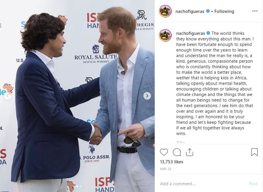 Así lo hizo el pasado 25 de mayo de 2019 a través de un mensaje en Instagram, donde mencionó algunas de las causas en las que Harry trabaja para tratar de mejorar al planeta: "El mundo cree que saben todo sobre este hombre. He tenido la suerte de pasar el tiempo suficiente a lo largo de los años para aprender y comprender al hombre que realmente es, una 
<b>persona amable, generosa y compasiva</b> que está constantemente pensando en cómo hacer del mundo un lugar mejor".