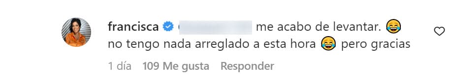 Francisca defendió su apariencia al dejar en claro que 
<b>se "acababa de levantar" de la cama</b>: "No tengo nada arreglado a esa hora", le contestó.
<br>