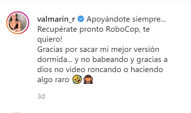"Apoyándote siempre... recupérate pronto RoboCop, ¡te quiero! Gracias por sacar mi mejor versión dormida... y no babeando y gracias a Dios no roncando o haciendo algo raro". 
<br>