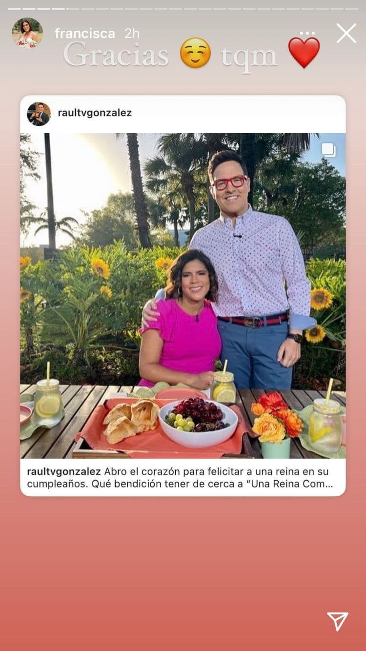 La dominicana también recibió afectuosas palabras de Raúl González: "Abro el corazón para felicitar a una reina en su cumpleaños. Qué bendición tener de cerca a “Una Reina Como Tú”. Mi queridísima Fran, la más hermosa de todas las reinas. En este día tan especial te celebro por todo lo alto. Gracias por ser la grandísima persona que eres y por formar parte de mi día a día en Despierta América ¡TE AMO! Deseo en este día y siempre, que tengas muchas sonrisas, mucha alegría en tu corazón y muchas bendiciones"