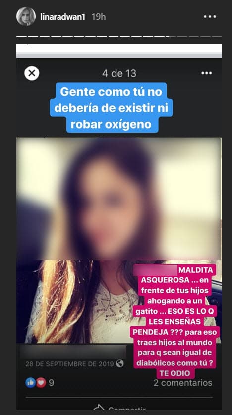 Lina hizo fuertes declaraciones en contra de la chilena: "
<b>Maldita asquerosa</b>… enfrente de tus hijos ahogando un gatito… ¿Eso es lo que les enseñas pen….? ¿Para eso traes hijos al mundo, para que sean iguales de diabólicos como tú? Te odio".
<br>
