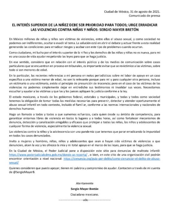 En un comunicado que Mayer colgó en Twitter el 31 de agosto, dijo que su lucha es por "el interés superior de la niñez y
<b><a href="https://twitter.com/SergioMayerb/status/1432726121976451072/photo/1" target="_blank"> los derechos de las niñas y los niños</a></b>". Mientras fue diputado, estuvo a cargo de la Comisión de Cultura y Cinematografía y ha dicho que tiene nuevas aspiraciones políticas.