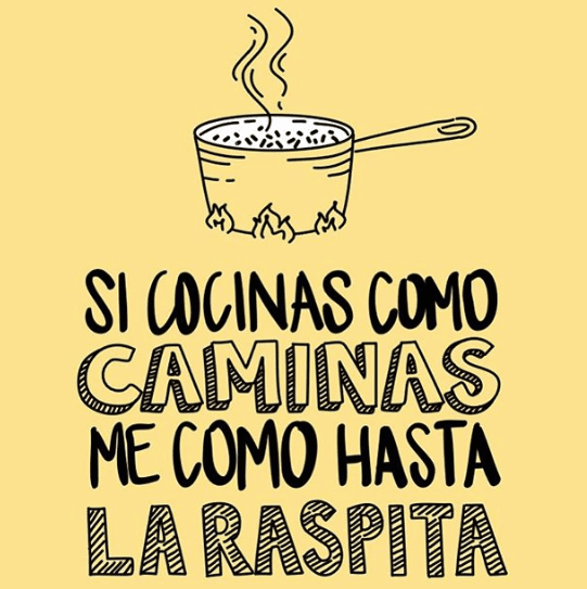 ‘Si cocinas como caminas me como hasta la raspita’: es usado como un piropo.