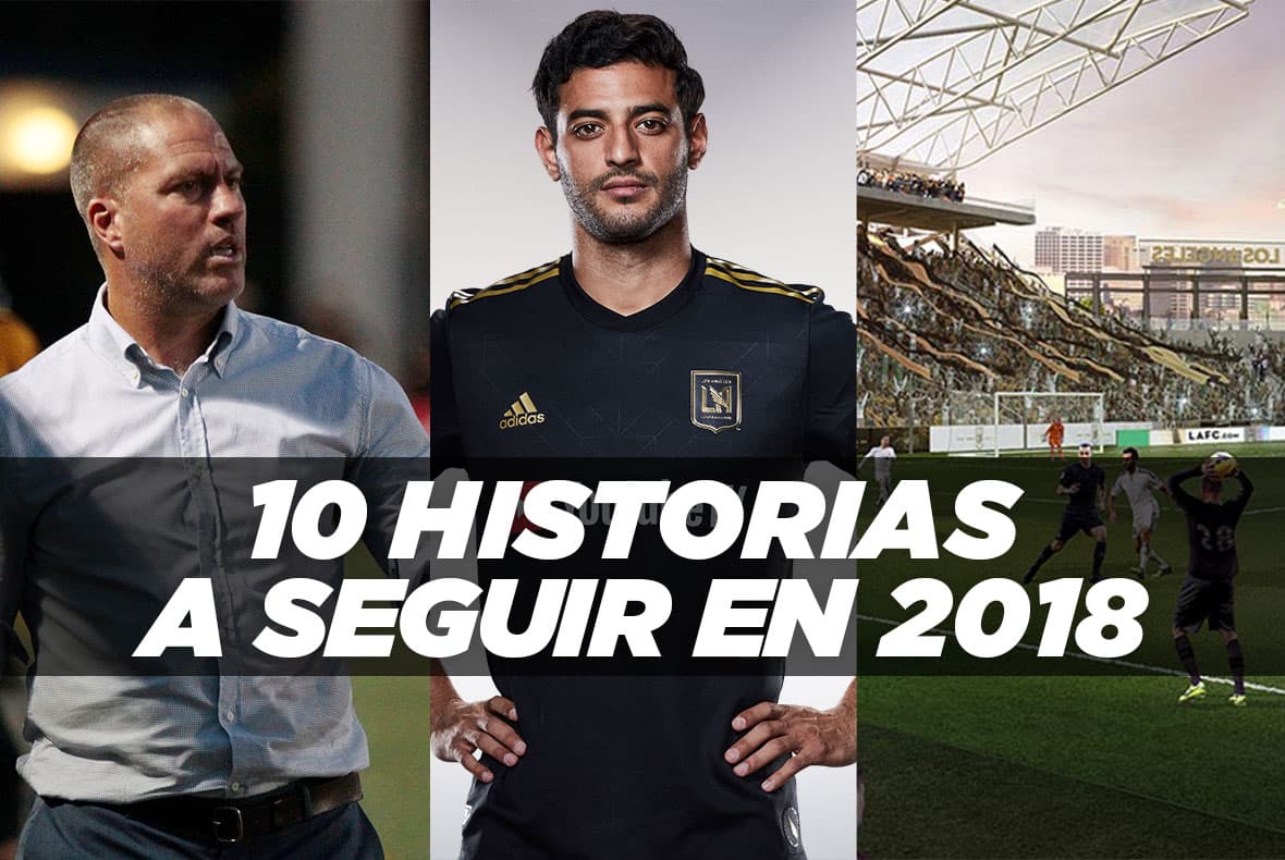 Debuta LAFC, talento juvenil se toma la MLS: Estas son las 10 historias a seguir de la temporada 2018