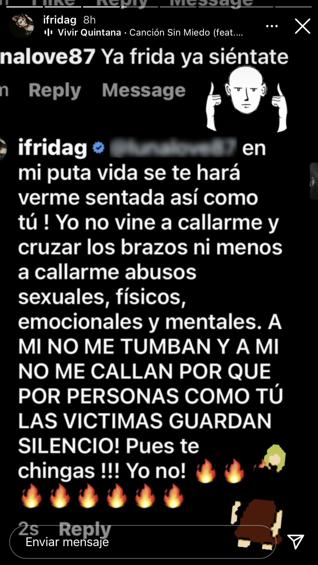 "Yo
<b><a href="https://www.univision.com/famosos/frida-sofia-reta-enrique-guzman-ratifico-denuncia-ella-fotos" target="_blank">no vine a callarme y cruzar los brazos</a></b>
<a href="https://www.univision.com/famosos/frida-sofia-reta-enrique-guzman-ratifico-denuncia-ella-fotos" target="_blank"> </a>ni menos a callarme abusos sexuales", dijo en otro mensaje este sábado 15 en respuesta a un usuario de Instagram, "a mí no me tumban y a mí no me callan".
<br>