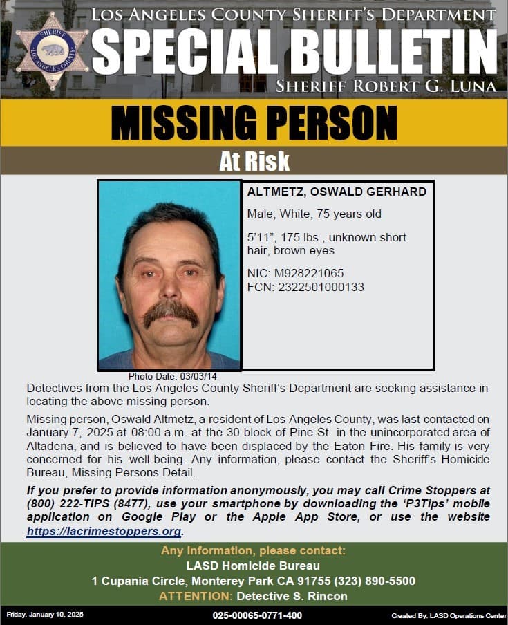 Oswald Gerhard Altmetz tiene 75 años, fue contactado por última vez el 7 de enero de 2025 en la cuadra 30 de Pine St. en el área no incorporada de Altadena, y se cree que fue desplazado por el incendio de Eaton. Mide 5 '11 ", pesa 175 libras, tiene cabello castaño y ojos castaños.