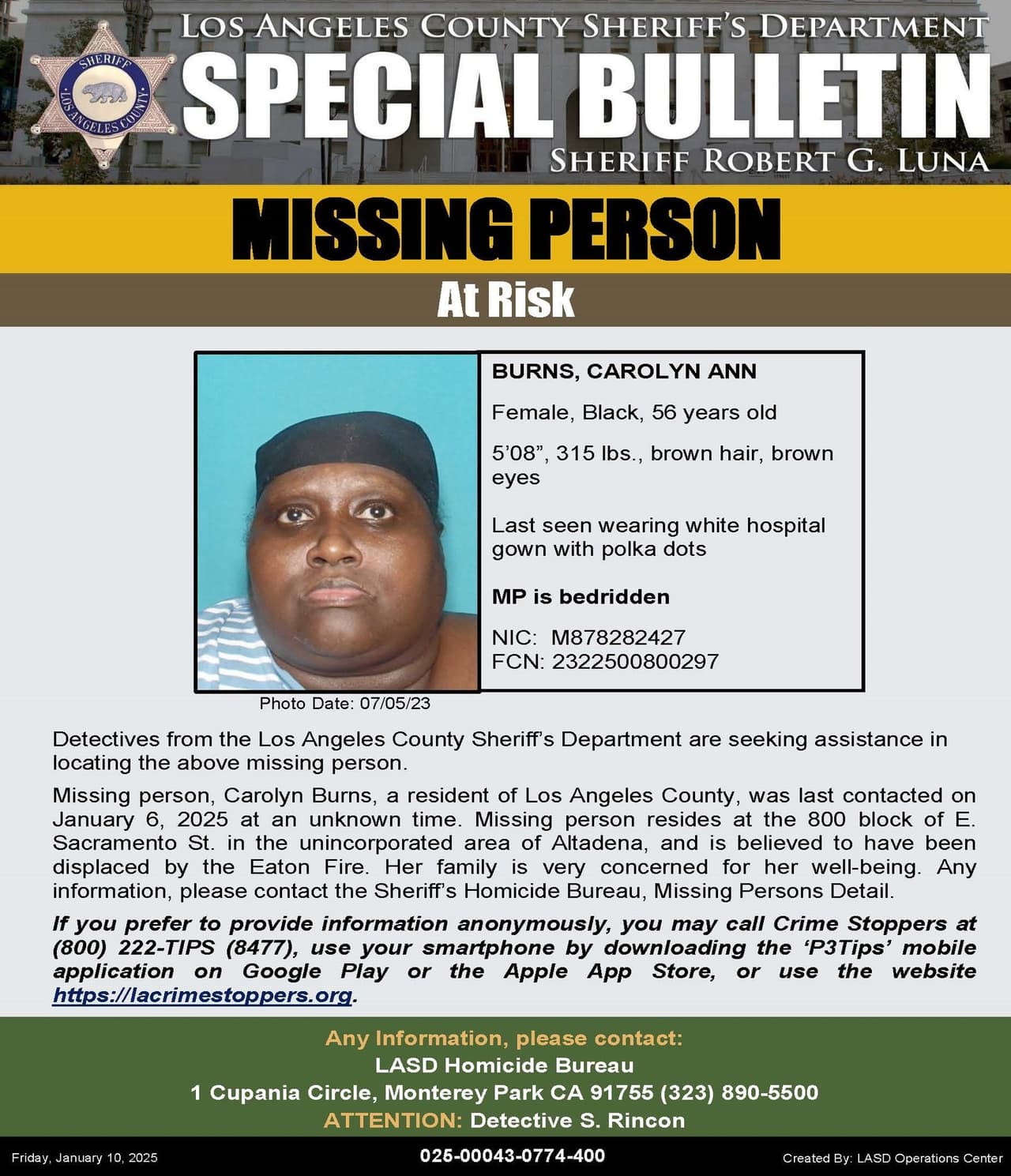 Carolyn Ann Burns tiene 56 años, está postrada en cama y fue contactada por última vez el 6 de enero de 2025 en un momento desconocido. Reside en la cuadra 800 de E. Sacramento St. en el área no incorporada de Altadena y se cree que fue desplazada por el incendio de Eaton. Mide 5 '08 ", pesa 315 libras, tiene cabello castaño y ojos castaños.