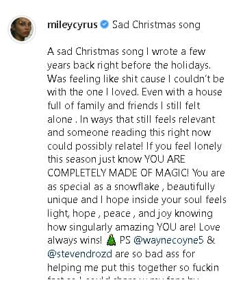 "
<b><a href="https://www.instagram.com/p/B6WvJyvp6D4/" target="_blank">Una triste canción de Navidad</a></b> que escribí unos años antes de las vacaciones. Me sentía como una mierda porque
<b><a href="https://www.univision.com/famosos/ya-lo-supero-miley-cyrus-bromea-en-instagram-sobre-su-corto-matrimonio-con-liam-hemsworth-fotos" target="_blank">no podía estar con la persona que amaba</a></b>. Incluso con una casa llena de familiares y amigos, todavía me sentía sola. De una manera que todavía se siente relevante, ¡y alguien que esté leyendo esto ahora podría sentirse identificado!"