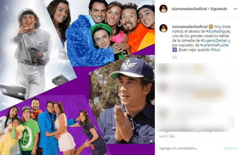 Por su parte, Luis Manuel Ávila, recordado por interpertar a Junior P. Luche, publicó un collage de fotografías del querido director y guionista mexicano, en compañía del siguiente mensaje: "Muy triste noticia, el deceso de #GusRodríguez, uno de los grandes creativos detrás de la comedia de #EugenioDerbez y, por supuesto, de
<b>#LaFamiliaPLuche</b> ¡Buen viaje, querido #Gus!"