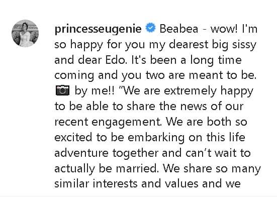 Por su parte,
<b><a href="https://www.univision.com/entretenimiento/es-princesa-trabaja-tiene-instagram-y-se-casa-con-un-tequilero-tienes-que-conocer-a-eugenie" target="_blank">Eugenie escribió en Instagram</a></b> un cariñoso mensaje a su hermana: "'Beabea': ¡Guau! Estoy muy feliz por ti, mi querida y querido 'Edo'. Ha pasado mucho tiempo y ustedes dos
<b>están destinados a estar juntos</b>".
<br>